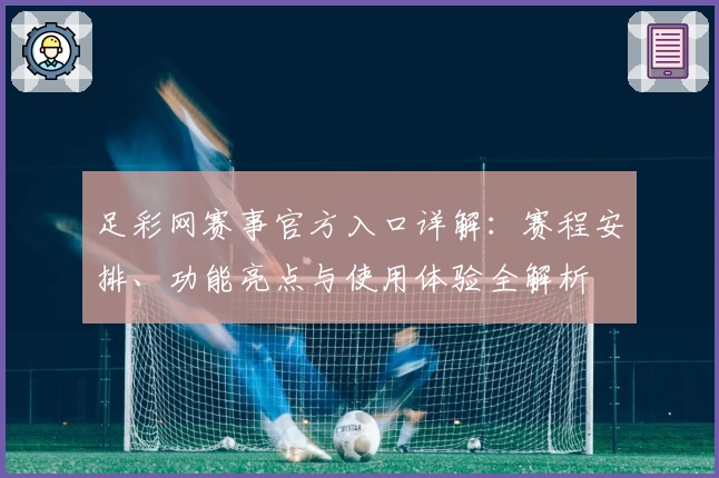 足彩网赛事官方入口详解：赛程安排、功能亮点与使用体验全解析