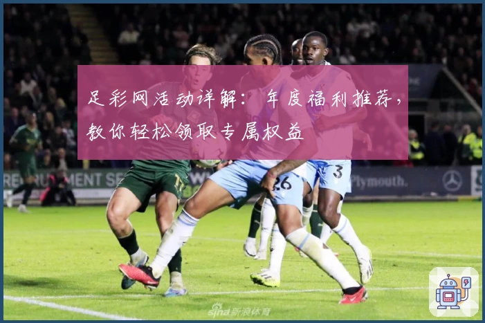 足彩网活动详解：年度福利推荐，教你轻松领取专属权益