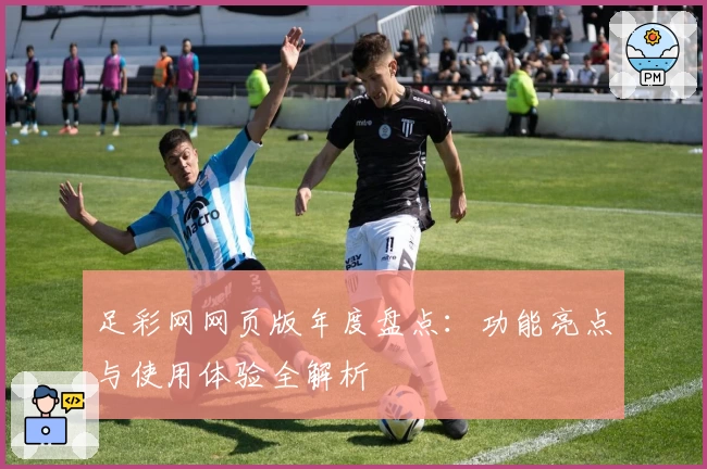 足彩网网页版年度盘点：功能亮点与使用体验全解析