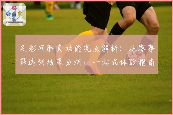 足彩网胜负功能亮点解析：从赛事筛选到结果分析，一站式体验指南
