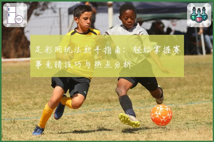 足彩网玩法新手指南：轻松掌握赛事竞猜技巧与热点分析