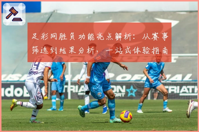 足彩网胜负功能亮点解析：从赛事筛选到结果分析，一站式体验指南