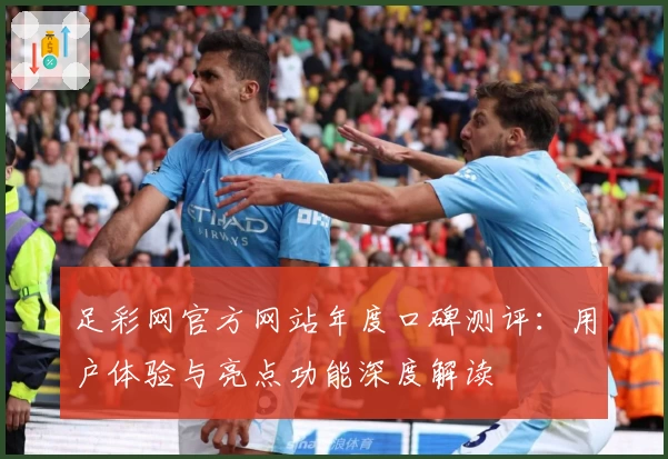 足彩网官方网站年度口碑测评：用户体验与亮点功能深度解读
