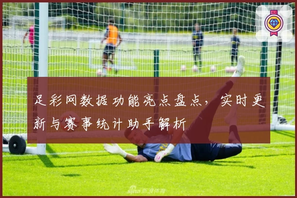 足彩网数据功能亮点盘点，实时更新与赛事统计助手解析