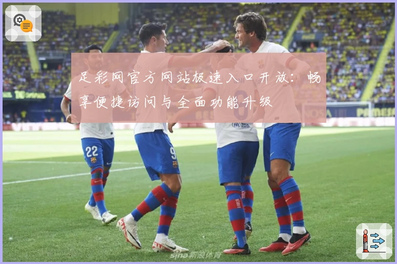 足彩网官方网站极速入口开放：畅享便捷访问与全面功能升级