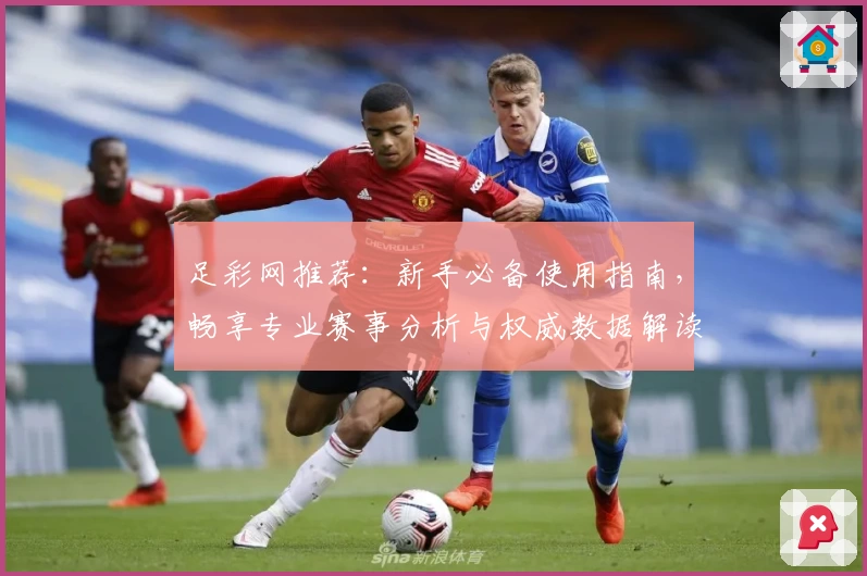 足彩网推荐：新手必备使用指南，畅享专业赛事分析与权威数据解读
