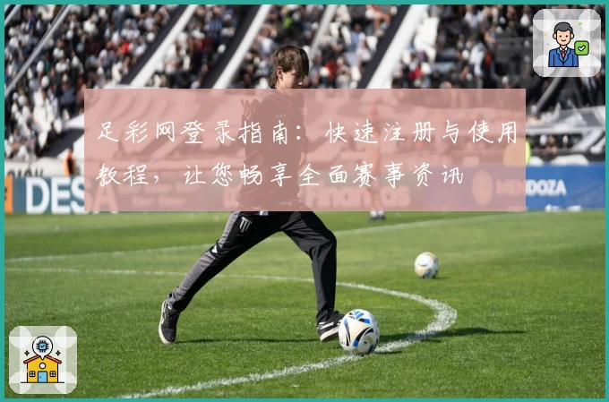 足彩网登录指南：快速注册与使用教程，让您畅享全面赛事资讯