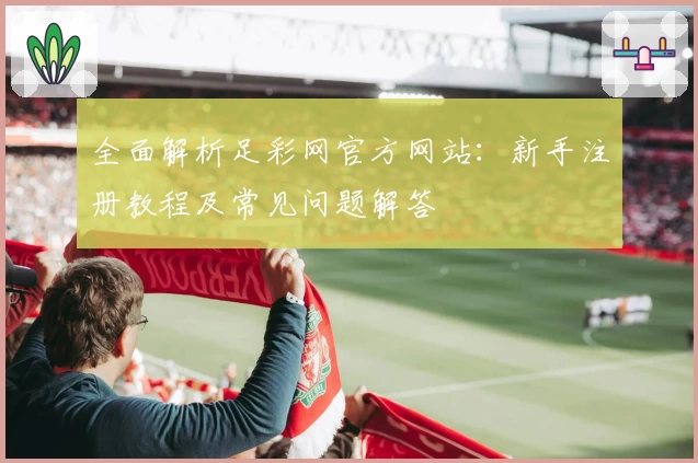 全面解析足彩网官方网站：新手注册教程及常见问题解答