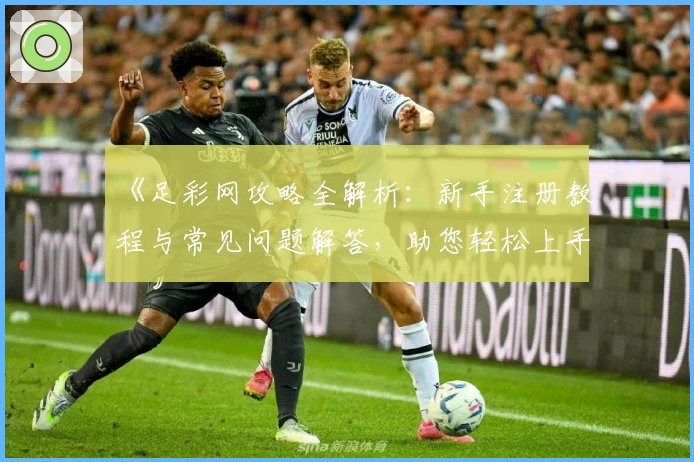 《足彩网攻略全解析：新手注册教程与常见问题解答，助您轻松上手》