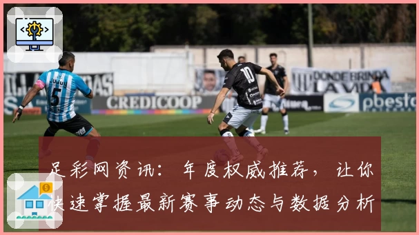 足彩网资讯：年度权威推荐，让你快速掌握最新赛事动态与数据分析技巧