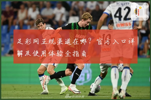 足彩网正规渠道在哪？官方入口详解及使用体验全指南