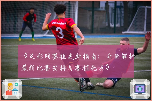《足彩网赛程更新指南：全面解析最新比赛安排与赛程亮点》