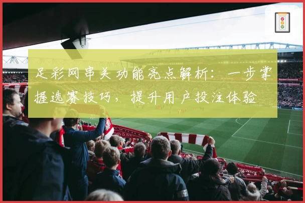 足彩网串关功能亮点解析：一步掌握选赛技巧，提升用户投注体验