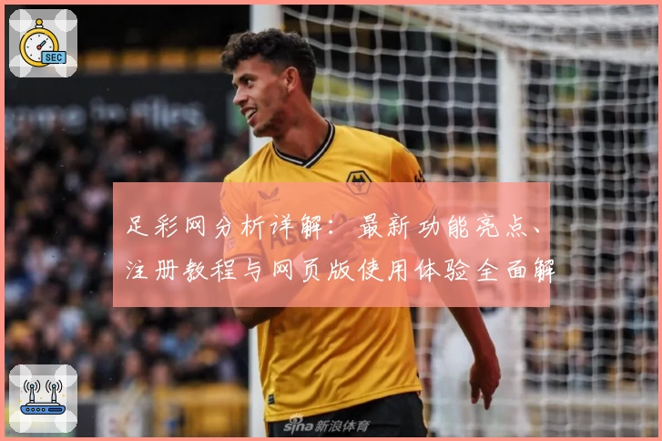 足彩网分析详解：最新功能亮点、注册教程与网页版使用体验全面解析