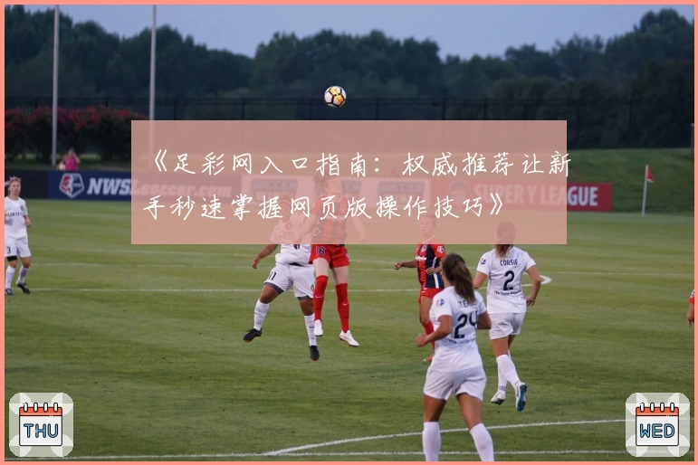 《足彩网入口指南：权威推荐让新手秒速掌握网页版操作技巧》