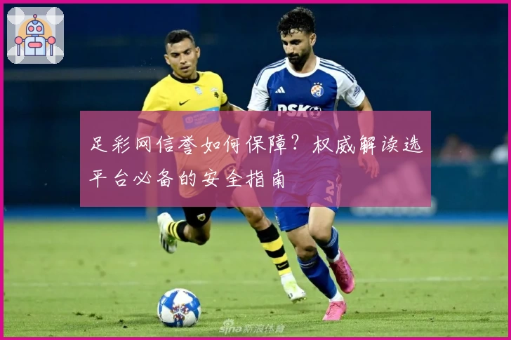 足彩网信誉如何保障？权威解读选平台必备的安全指南