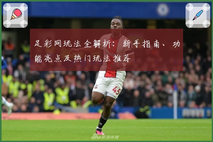 足彩网玩法全解析：新手指南、功能亮点及热门玩法推荐