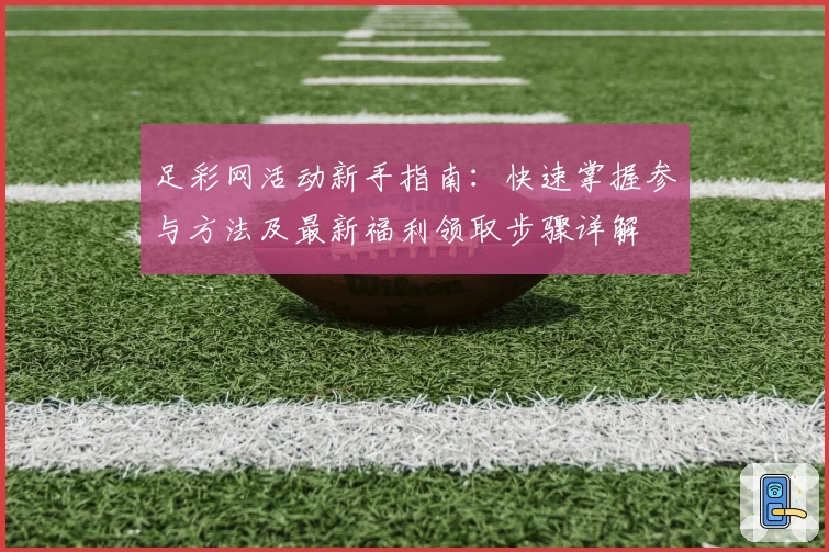 足彩网活动新手指南：快速掌握参与方法及最新福利领取步骤详解