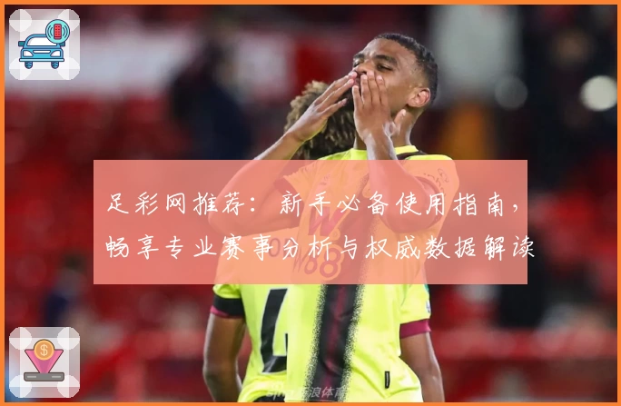 足彩网推荐：新手必备使用指南，畅享专业赛事分析与权威数据解读