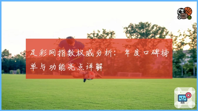 足彩网指数权威分析：年度口碑榜单与功能亮点详解