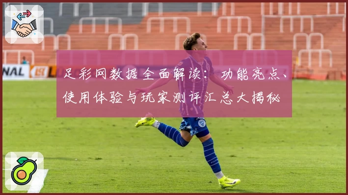 足彩网数据全面解读：功能亮点、使用体验与玩家测评汇总大揭秘