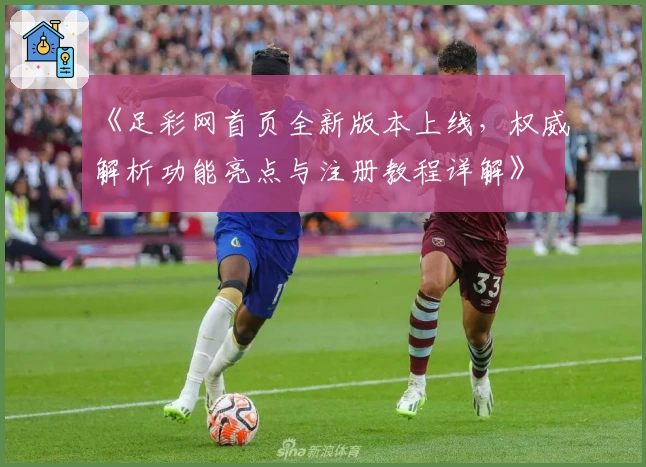 《足彩网首页全新版本上线，权威解析功能亮点与注册教程详解》