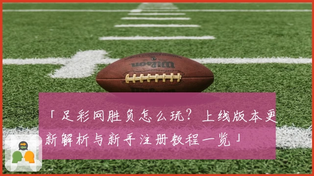 「足彩网胜负怎么玩？上线版本更新解析与新手注册教程一览」