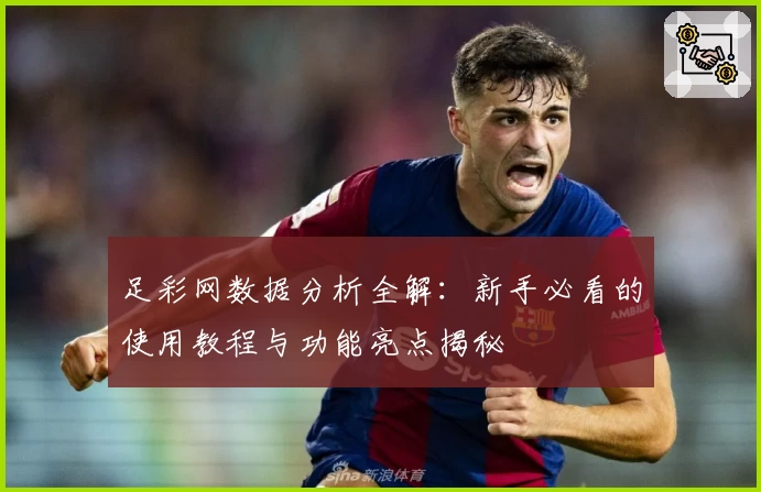 足彩网数据分析全解：新手必看的使用教程与功能亮点揭秘