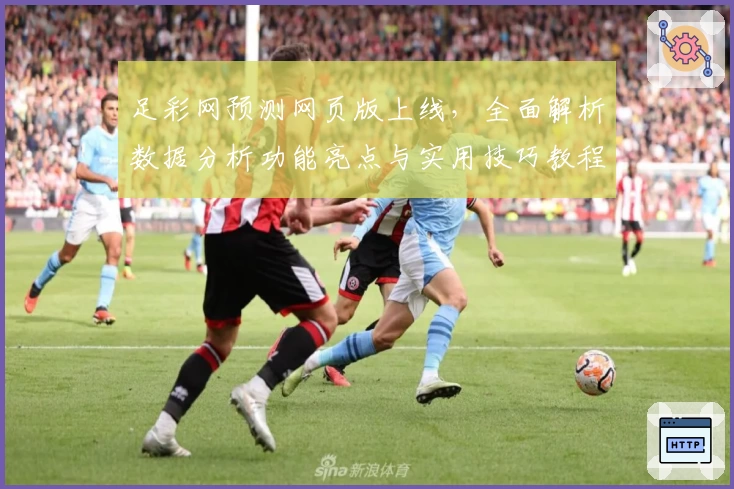 足彩网预测网页版上线，全面解析数据分析功能亮点与实用技巧教程
