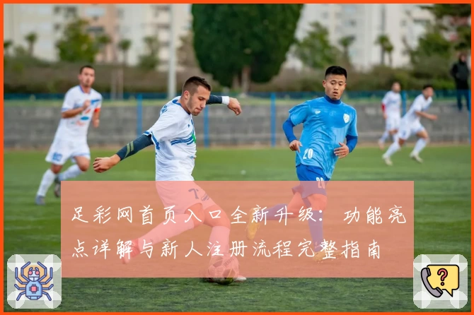 足彩网首页入口全新升级：功能亮点详解与新人注册流程完整指南