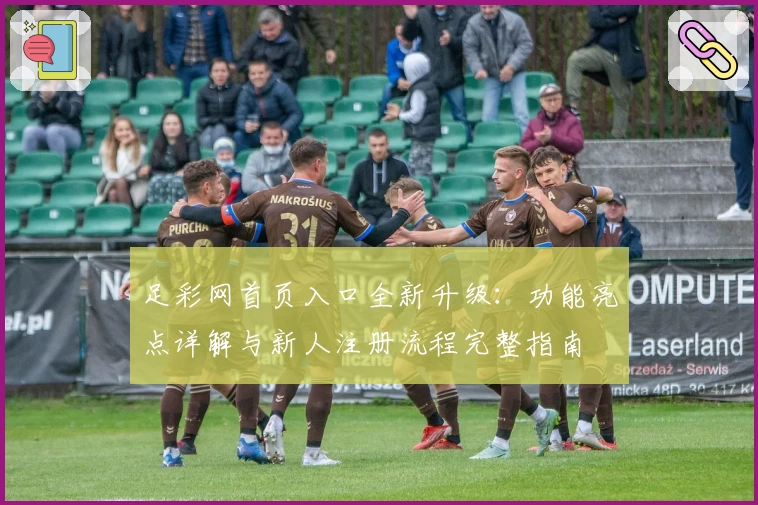 足彩网首页入口全新升级：功能亮点详解与新人注册流程完整指南