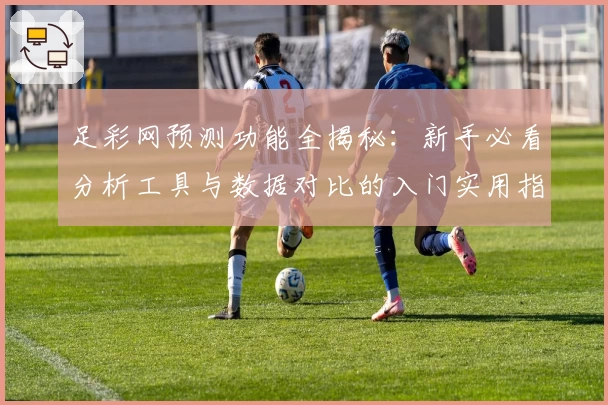 足彩网预测功能全揭秘：新手必看分析工具与数据对比的入门实用指南
