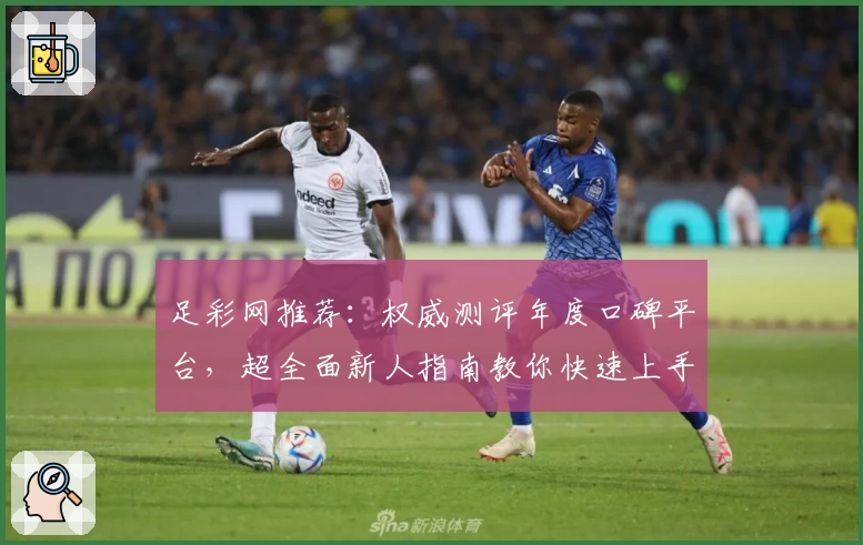 足彩网推荐：权威测评年度口碑平台，超全面新人指南教你快速上手