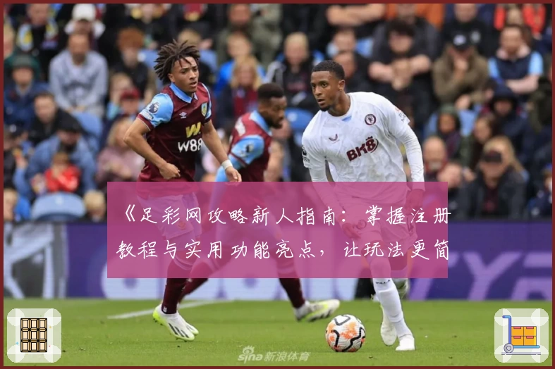 《足彩网攻略新人指南：掌握注册教程与实用功能亮点，让玩法更简单》