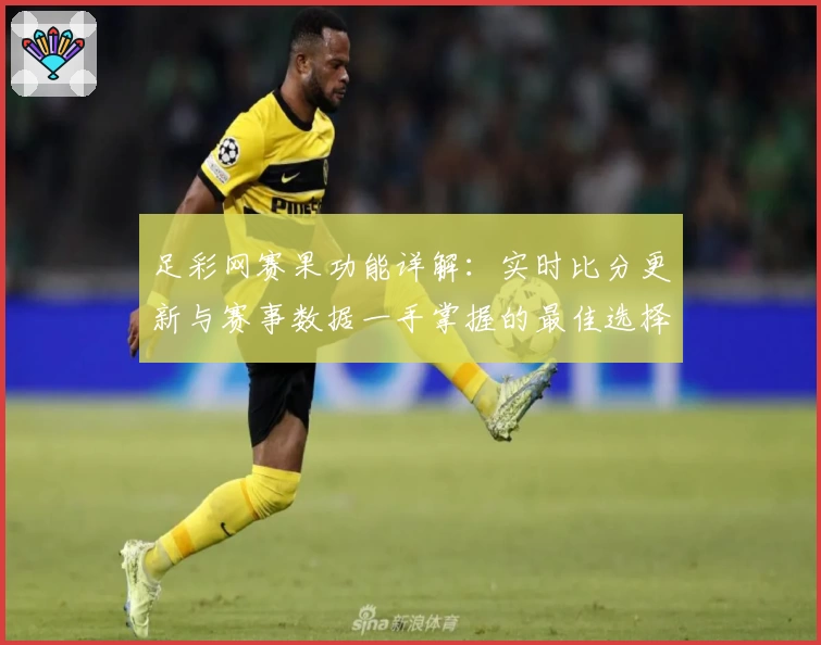 足彩网赛果功能详解：实时比分更新与赛事数据一手掌握的最佳选择