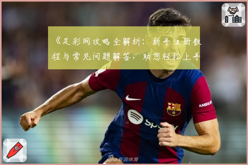 《足彩网攻略全解析：新手注册教程与常见问题解答，助您轻松上手》