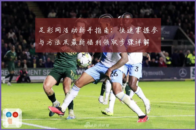 足彩网活动新手指南：快速掌握参与方法及最新福利领取步骤详解
