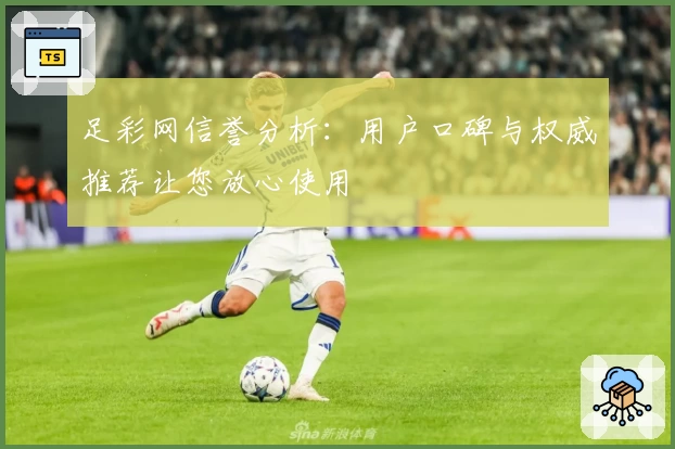 足彩网信誉分析：用户口碑与权威推荐让您放心使用