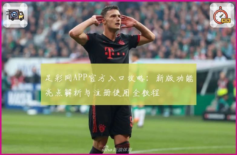 足彩网APP官方入口攻略：新版功能亮点解析与注册使用全教程