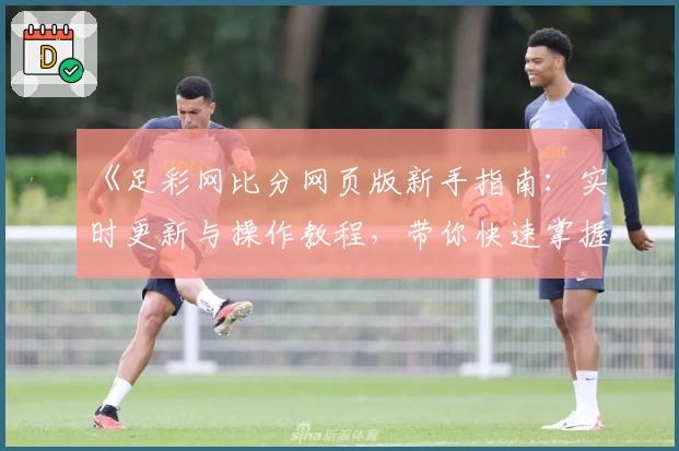 《足彩网比分网页版新手指南：实时更新与操作教程，带你快速掌握比分动态》